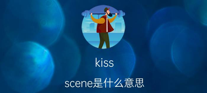 kiss scene是什么意思(scene是什么意思)